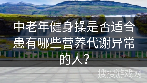 中老年健身操是否适合患有哪些营养代谢异常的人？