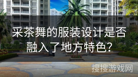 采茶舞的服装设计是否融入了地方特色？