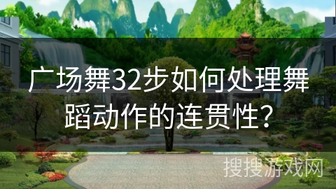 广场舞32步如何处理舞蹈动作的连贯性？