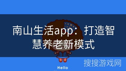 南山生活app:打造智慧养老新模式 南山生活app:打造智慧养老新模式