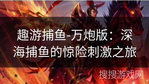 趣游捕鱼-万炮版：深海捕鱼的惊险刺激之旅