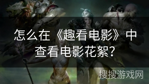 怎么在《趣看电影》中查看电影花絮? 怎么在《趣看电影》中查看电影花絮?