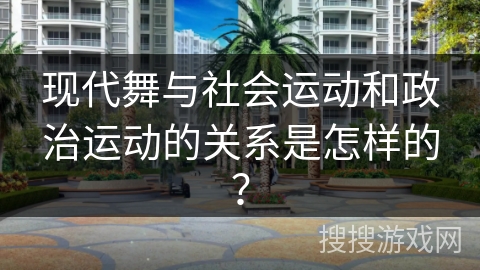 现代舞与社会运动和政治运动的关系是怎样的？