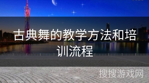 古典舞的教学方法和培训流程