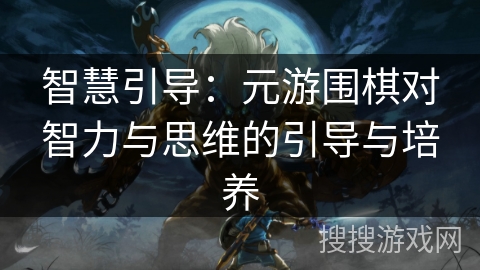 智慧引导：元游围棋对智力与思维的引导与培养