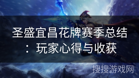 圣盛宜昌花牌赛季总结:玩家心得与收获 圣盛宜昌花牌赛季总结:玩家心得与收获