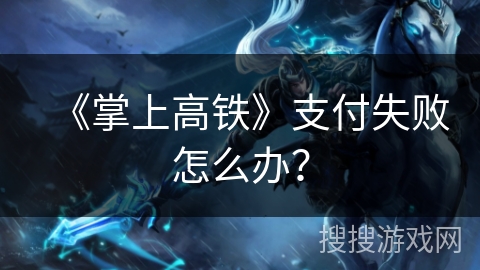 《掌上高铁》支付失败怎么办? 《掌上高铁》支付失败怎么办?