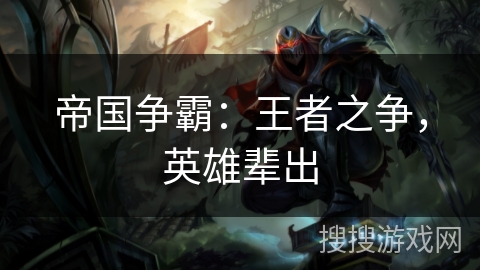 帝国争霸:王者之争,英雄辈出 帝国争霸:王者之争,英雄辈出