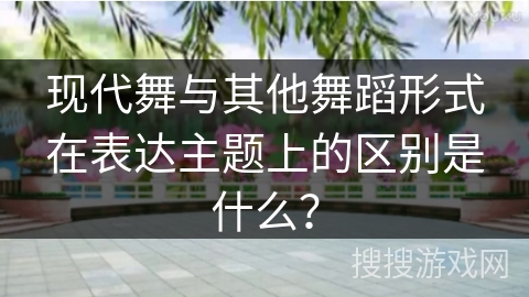 现代舞与其他舞蹈形式在表达主题上的区别是什么？