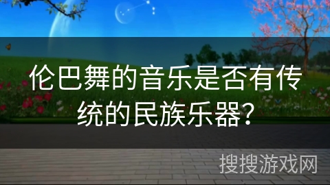 伦巴舞的音乐是否有传统的民族乐器？