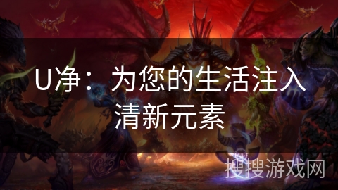 U净:为您的生活注入清新元素 U净:为您的生活注入清新元素