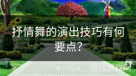 抒情舞的演出技巧有何要点？