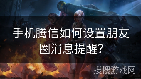 手机腾信如何设置朋友圈消息提醒? 手机腾信如何设置朋友圈消息提醒?