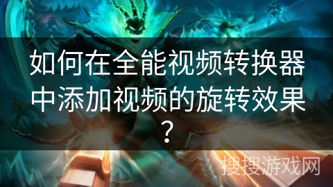 如何在全能视频转换器中添加视频的旋转效果？