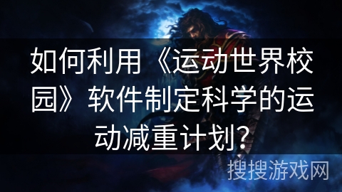 如何利用《运动世界校园》软件制定科学的运动减重计划？