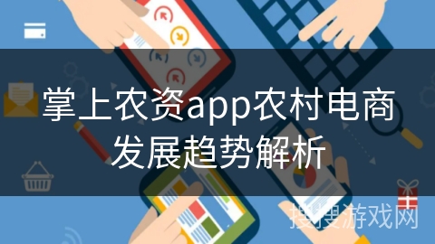 掌上农资app农村电商发展趋势解析 掌上农资app农村电商发展趋势解析