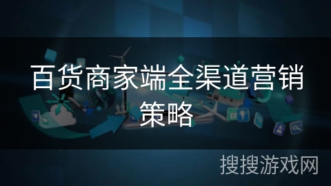 百货商家端全渠道营销策略 百货商家端全渠道营销策略