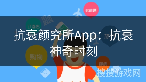 抗衰颜究所App：抗衰神奇时刻