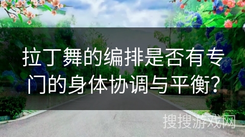 拉丁舞的编排是否有专门的身体协调与平衡？