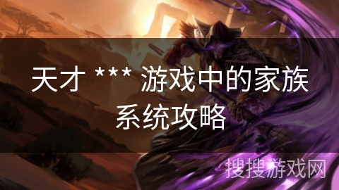 天才 *** 游戏中的家族系统攻略
