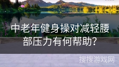 中老年健身操对减轻腰部压力有何帮助？