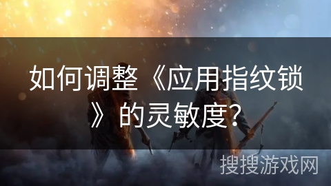 如何调整《应用指纹锁》的灵敏度？