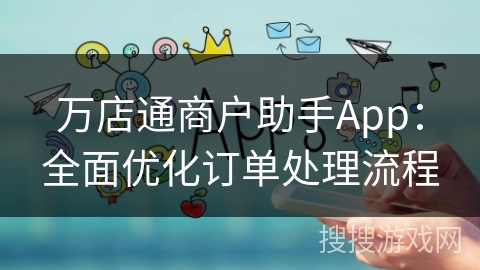 万店通商户助手App:全面优化订单处理流程 万店通商户助手App:全面优化订单处理流程