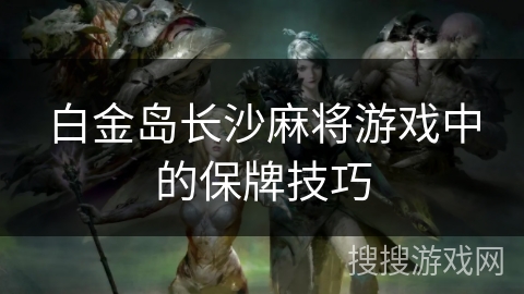 白金岛长沙麻将游戏中的保牌技巧