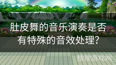 肚皮舞的音乐演奏是否有特殊的音效处理？