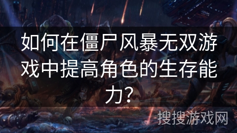 如何在僵尸风暴无双游戏中提高角色的生存能力？