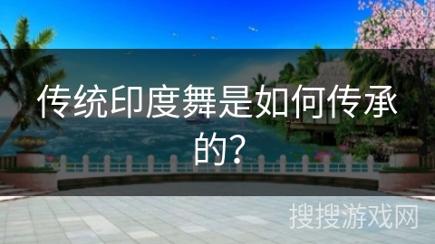 传统印度舞是如何传承的？