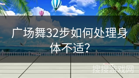 广场舞32步如何处理身体不适？