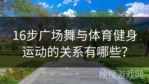 16步广场舞与体育健身运动的关系有哪些？
