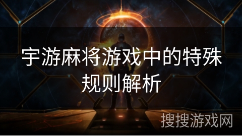 宇游麻将游戏中的特殊规则解析