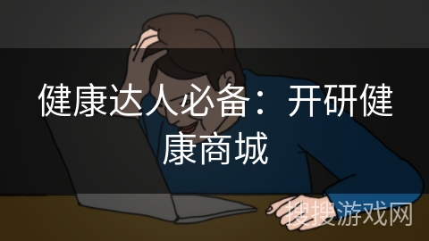 健康达人必备:开研健康商城 健康达人必备:开研健康商城