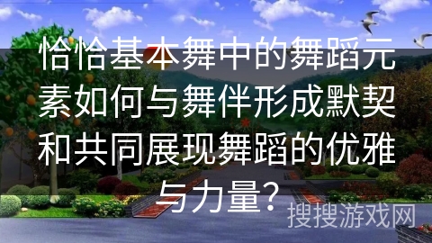 恰恰基本舞中的舞蹈元素如何与舞伴形成默契和共同展现舞蹈的优雅与力量？