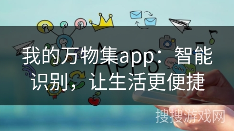 我的万物集app:智能识别,让生活更便捷 我的万物集app:智能识别,让生活更便捷