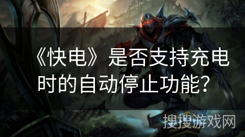 《快电》是否支持充电时的自动停止功能？