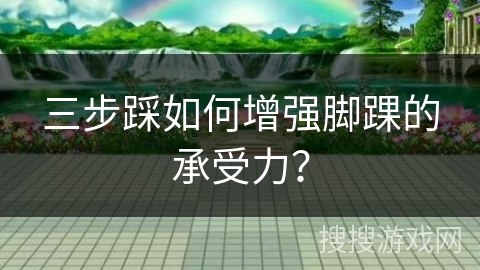 三步踩如何增强脚踝的承受力？