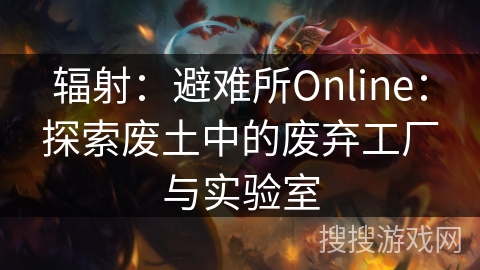 辐射：避难所Online：探索废土中的废弃工厂与实验室