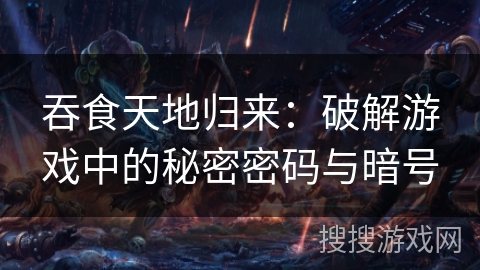 吞食天地归来:破解游戏中的秘密密码与暗号 吞食天地归来:破解游戏中的秘密密码与暗号