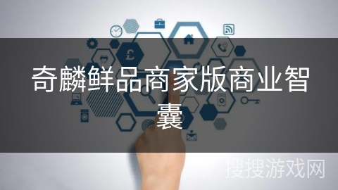 奇麟鲜品商家版商业智囊 奇麟鲜品商家版商业智囊