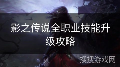 影之传说全职业技能升级攻略 影之传说全职业技能升级攻略
