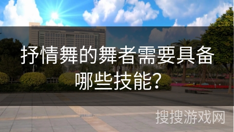 抒情舞的舞者需要具备哪些技能？