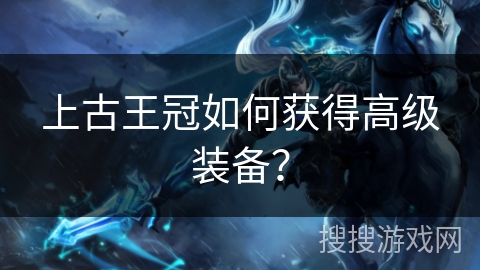 上古王冠如何获得高级装备？