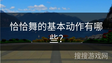 恰恰舞的基本动作有哪些？