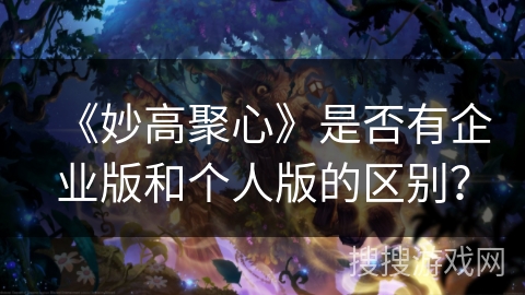 《妙高聚心》是否有企业版和个人版的区别? 《妙高聚心》是否有企业版和个人版的区别?
