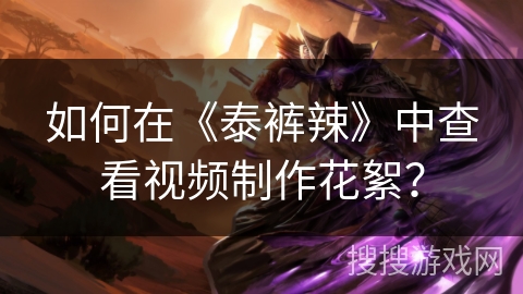 如何在《泰裤辣》中查看视频制作花絮？