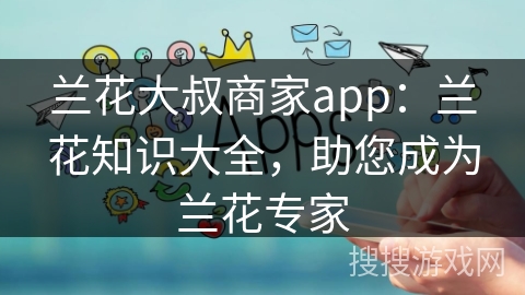 兰花大叔商家app:兰花知识大全,助您成为兰花专家 兰花大叔商家app:兰花知识大全,助您成为兰花专家