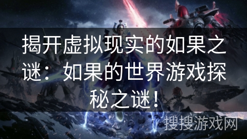 揭开虚拟现实的如果之谜：如果的世界游戏探秘之谜！